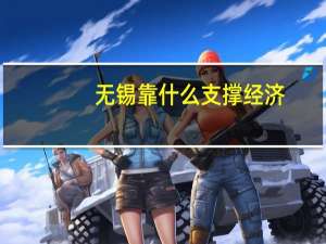 无锡靠什么支撑经济