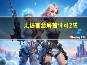 无锡首套房首付可2成？中介人士：已有银行告知可按最新政策进行操作