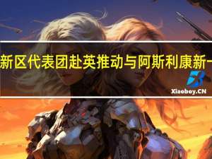 无锡高新区代表团赴英推动与阿斯利康新一轮战略合作