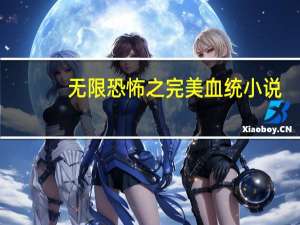无限恐怖之完美血统小说（无限恐怖之完美基因）