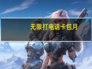 无限打电话卡 包月（包月无限打电话卡）