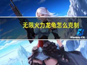 无限火力龙龟怎么克制（无限火力龙龟怎么出装）