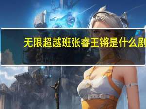 无限超越班张睿王锵是什么剧