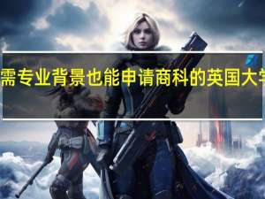 无需专业背景也能申请商科的英国大学有哪些