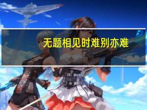 无题相见时难别亦难（关于无题相见时难别亦难的介绍）