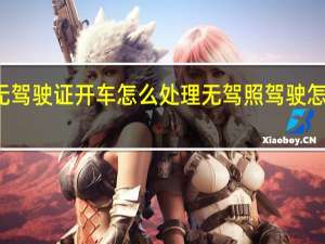 无驾驶证开车怎么处理 无驾照驾驶怎么处罚