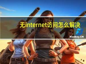 无internet访问怎么解决（无internet访问）