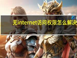 无internet访问权限怎么解决（无internet访问）