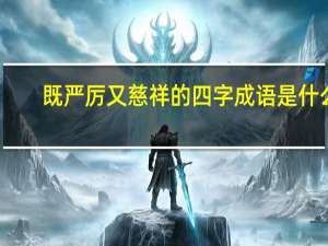 既严厉又慈祥的四字成语是什么