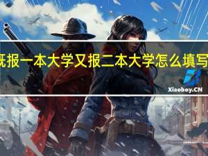 既报一本大学又报二本大学怎么填写志愿表