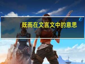既而在文言文中的意思