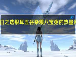 日之选 银耳五谷杂粮八宝粥的热量是多少