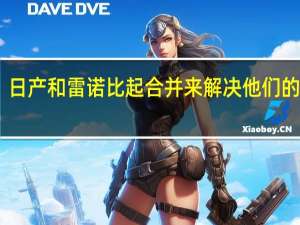 日产和雷诺比起合并来解决他们的联盟