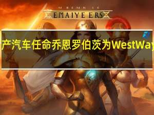 日产汽车任命乔恩罗伯茨为West Way总经理