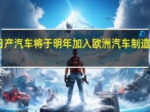 日产汽车将于明年加入欧洲汽车制造商协会