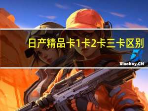 日产精品卡1卡2卡三卡区别