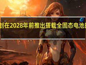日产计划在2028年前推出搭载全固态电池的纯电动汽车