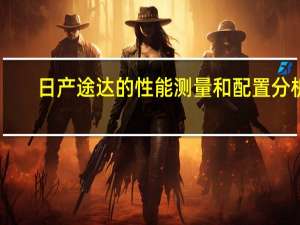 日产途达的性能测量和配置分析