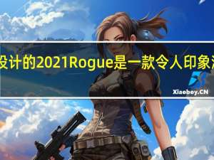 日产重新设计的2021Rogue是一款令人印象深刻的小型SUV