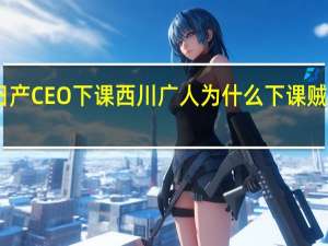 日产CEO下课 西川广人为什么下课贼喊捉贼