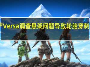 日产Versa调查悬架问题导致轮胎穿刺制动失败