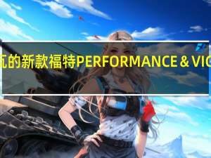 日内瓦的新款福特PERFORMANCE＆VIGNALE车型