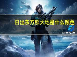 日出东方照大地是什么颜色（日出东方照大地是什么生肖）