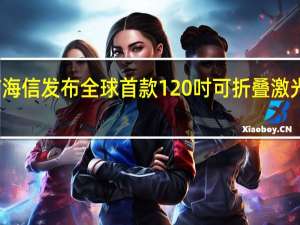 日前海信发布全球首款120吋可折叠激光电视L5K