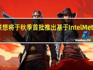日前Intel宣布联想将于秋季首批推出基于IntelMeteorLake的全新AIPC