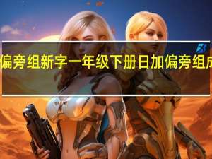 日加偏旁组新字一年级下册 日加偏旁组成新字组词