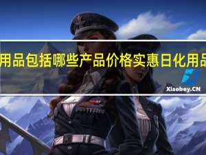 日化用品包括哪些产品价格实惠 日化用品包括哪些