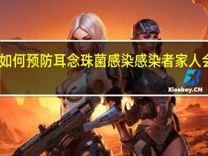 日常如何预防耳念珠菌感染 感染者家人会被感染吗