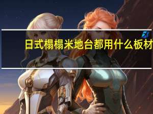 日式榻榻米地台都用什么板材（日式榻榻米地台定做哪里有 日式榻榻米地台定做哪里好）
