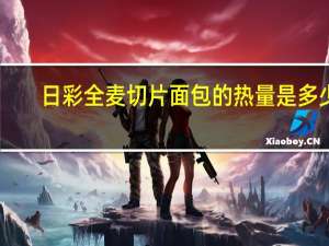 日彩 全麦切片面包的热量是多少