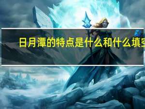 日月潭的特点是什么和什么填空