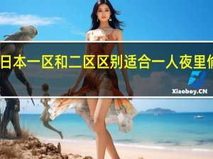 日本一区和二区区别适合一人夜里偷偷看，平台：那不然！