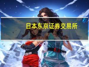 日本东京证券交易所：2024年11月5日起 将交易时间延长到下午3点30分