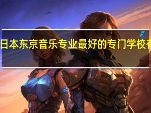 日本东京音乐专业最好的专门学校有哪些