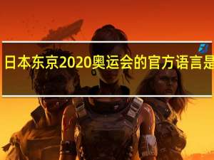 日本东京2020奥运会的官方语言是什么_ 奥运会三种官方语言