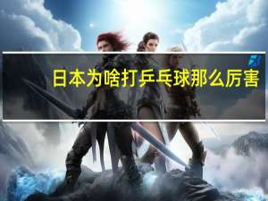 日本为啥打乒乓球那么厉害