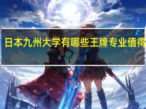 日本九州大学有哪些王牌专业值得选择