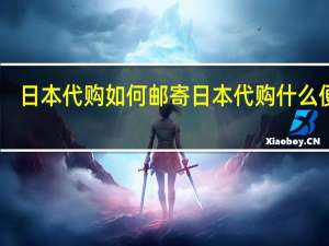 日本代购如何邮寄 日本代购什么便宜