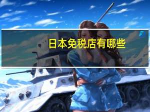 日本免税店有哪些（日本免税店）