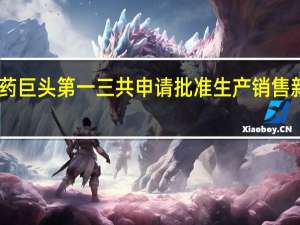 日本制药巨头第一三共申请批准生产销售新冠XBB疫苗