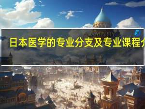 日本医学的专业分支及专业课程介绍