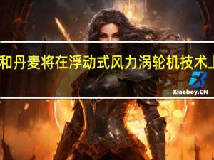 日本和丹麦将在浮动式风力涡轮机技术上展开合作