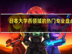 日本大学各领域的热门专业盘点