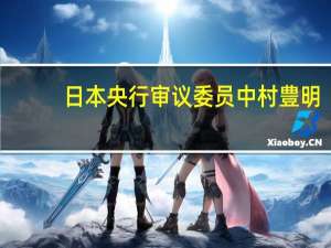 日本央行审议委员中村豊明：日本经济可能温和复苏日本经济前景不确定性包括工资上涨的可持续性和海外经济发展