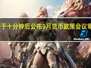 日本央行将于十分钟后公布9月货币政策会议审议委员意见摘要