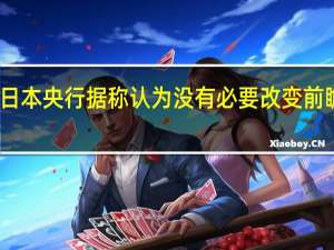 日本央行据称认为没有必要改变前瞻指引